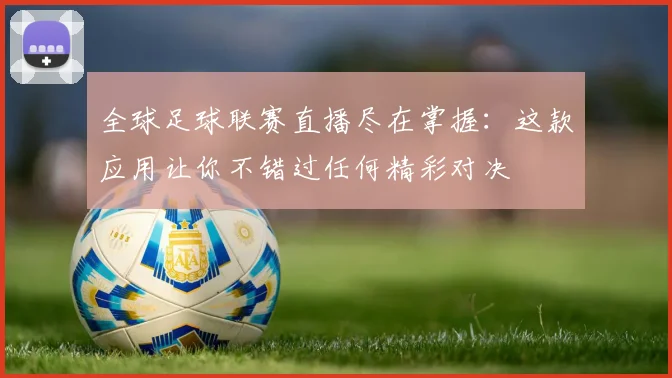 全球足球联赛直播尽在掌握：这款应用让你不错过任何精彩对决