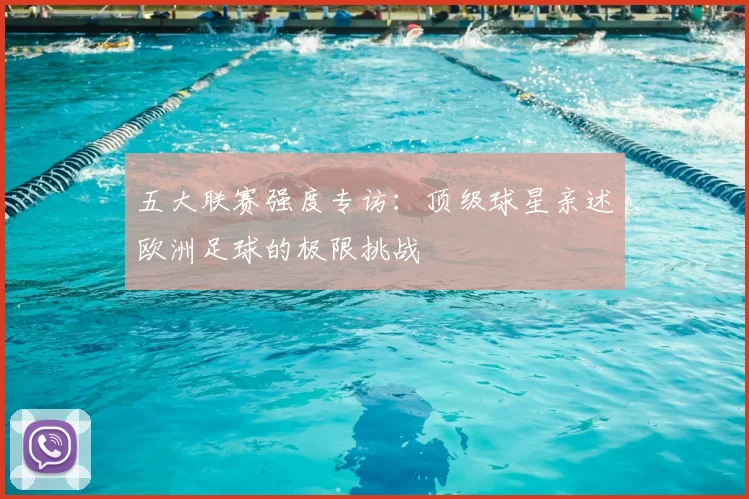 五大联赛强度专访：顶级球星亲述欧洲足球的极限挑战