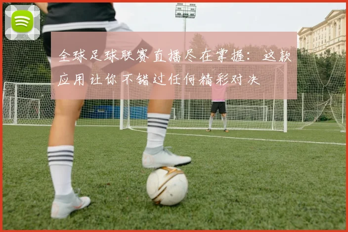 全球足球联赛直播尽在掌握：这款应用让你不错过任何精彩对决