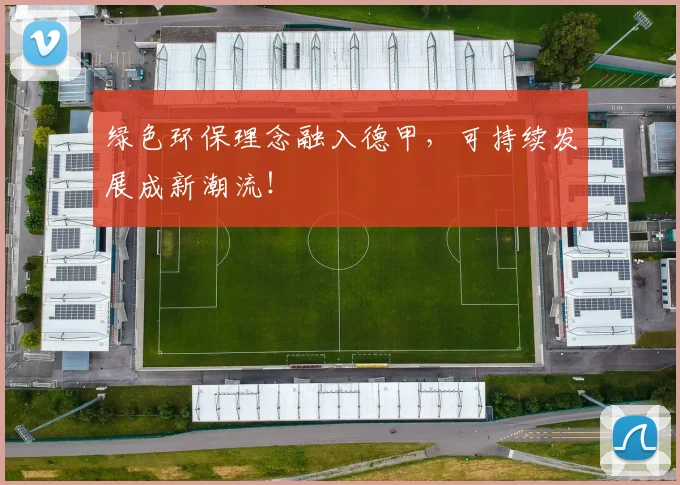 绿色环保理念融入德甲，可持续发展成新潮流！