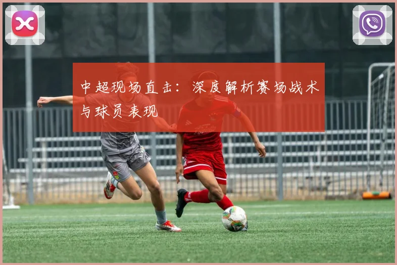 中超现场直击：深度解析赛场战术与球员表现