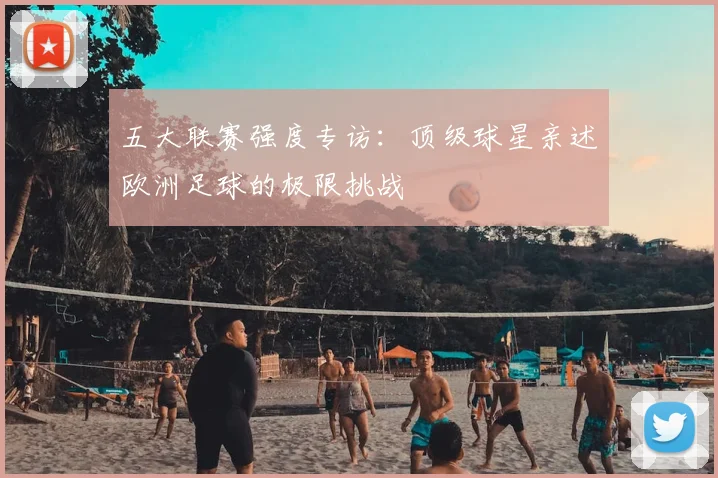 五大联赛强度专访：顶级球星亲述欧洲足球的极限挑战