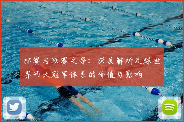 杯赛与联赛之争：深度解析足球世界两大冠军体系的价值与影响